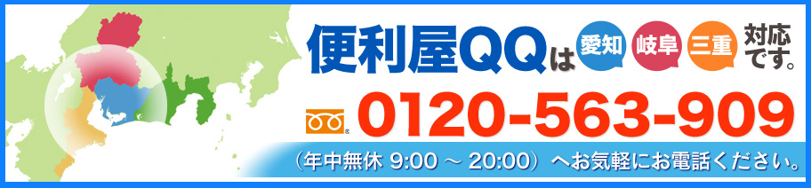便利屋QQは愛知、岐阜、三重対応です。ご相談お見積もり無料なので、0120-563-909（年中無休 9:00～20:00）へお問い合わせください。