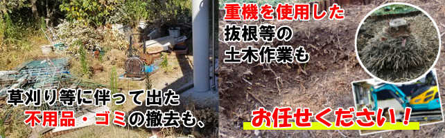 草刈り等に伴って出た不用品・ゴミの撤去も、
重機を使用した抜根等の土木作業もお任せください!