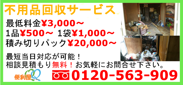 不用品回収サービス、最低料金¥3,000~、1品¥500~、1袋¥1,000~、積み切りパック¥20,000~
相談・御見積無料!お気軽にご相談下さい。当日の急なご依頼もお任せ下さい。TEL:0120-563-909